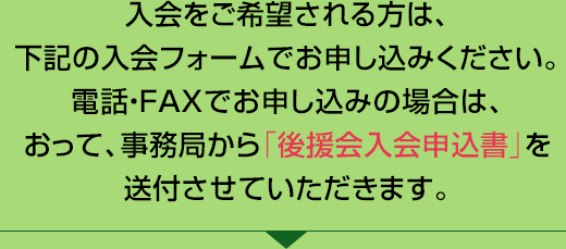 入会をご希望される方は、下記の入会フォームまたは電話、FAXからお申込みください。おって、事務所から「入会のご案内」を送付させていただきます。