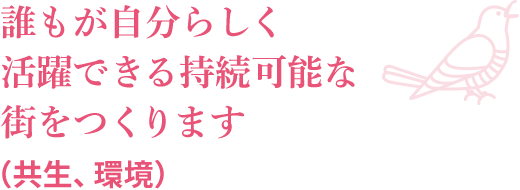 誰もが自分らしく活躍できる持続可能な街をつくります（共生、環境）