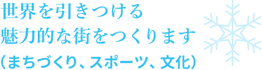 世界を引きつける魅力的な街をつくります（まちづくり、スポーツ、文化）